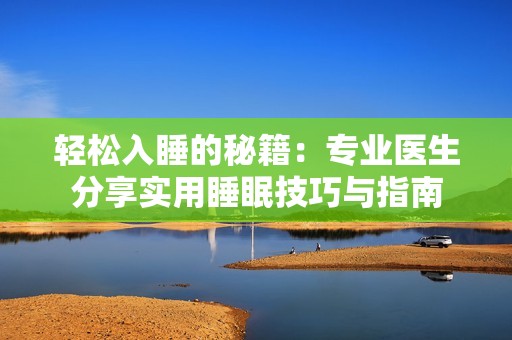 轻松入睡的秘籍：专业医生分享实用睡眠技巧与指南