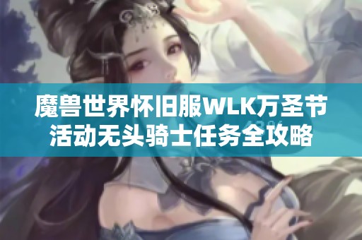魔兽世界怀旧服WLK万圣节活动无头骑士任务全攻略