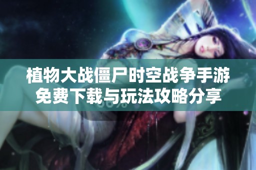 植物大战僵尸时空战争手游免费下载与玩法攻略分享