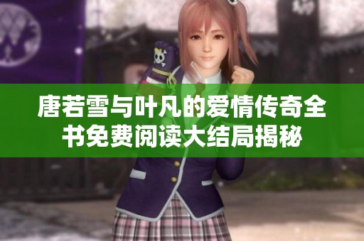 唐若雪与叶凡的爱情传奇全书免费阅读大结局揭秘