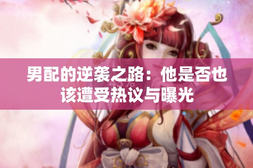 男配的逆袭之路：他是否也该遭受热议与曝光