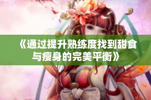 《通过提升熟练度找到甜食与瘦身的完美平衡》