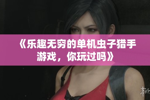 《乐趣无穷的单机虫子猎手游戏，你玩过吗》