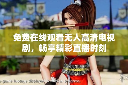 免费在线观看无人高清电视剧，畅享精彩直播时刻