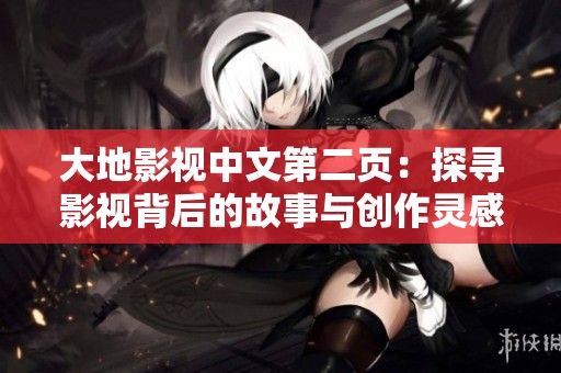 大地影视中文第二页：探寻影视背后的故事与创作灵感
