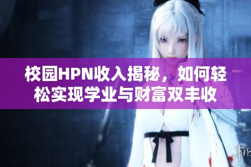 校园HPN收入揭秘，如何轻松实现学业与财富双丰收