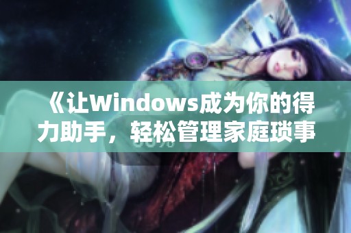 《让Windows成为你的得力助手，轻松管理家庭琐事的最佳选择》