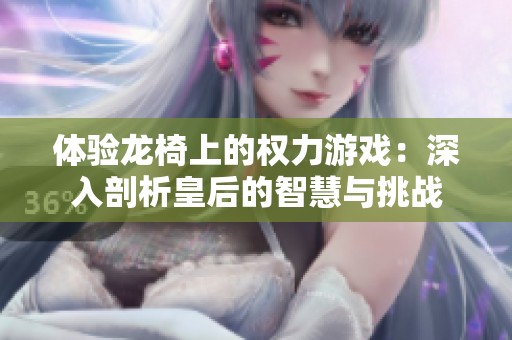 体验龙椅上的权力游戏：深入剖析皇后的智慧与挑战