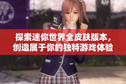 探索迷你世界全皮肤版本，创造属于你的独特游戏体验