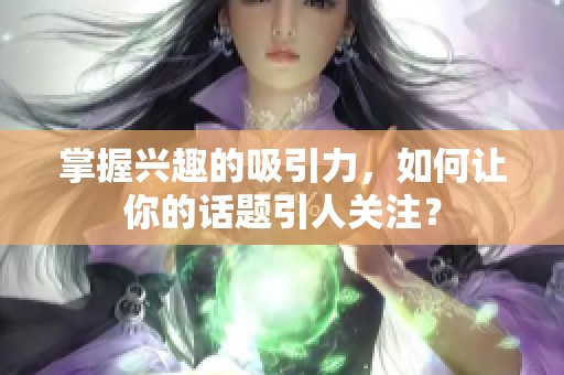 掌握兴趣的吸引力，如何让你的话题引人关注？