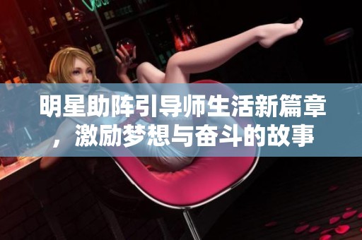 明星助阵引导师生活新篇章，激励梦想与奋斗的故事