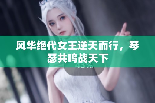 风华绝代女王逆天而行，琴瑟共鸣战天下