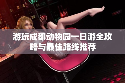 游玩成都动物园一日游全攻略与最佳路线推荐
