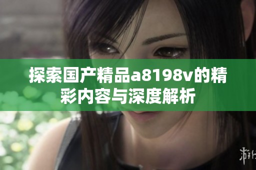 探索国产精品a8198v的精彩内容与深度解析