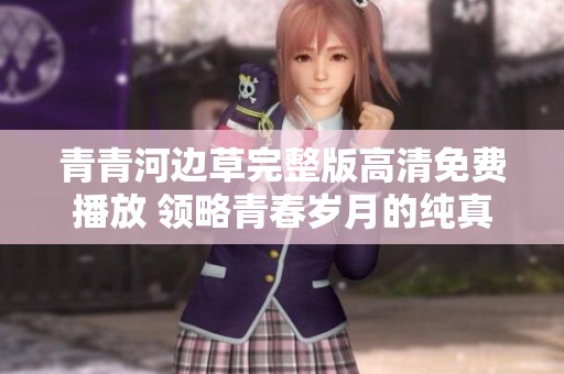 青青河边草完整版高清免费播放 领略青春岁月的纯真与热情