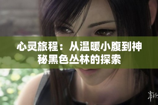 心灵旅程：从温暖小腹到神秘黑色丛林的探索