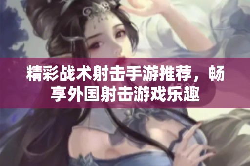 精彩战术射击手游推荐，畅享外国射击游戏乐趣