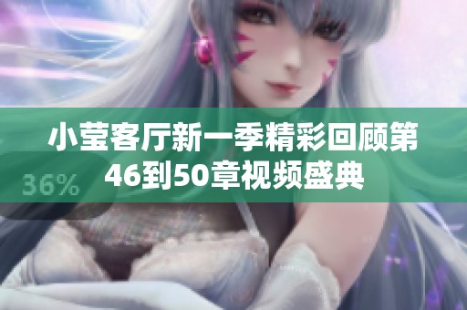 小莹客厅新一季精彩回顾第46到50章视频盛典