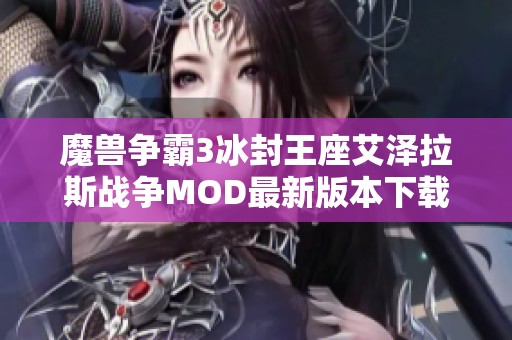 魔兽争霸3冰封王座艾泽拉斯战争MOD最新版本下载与安装指南