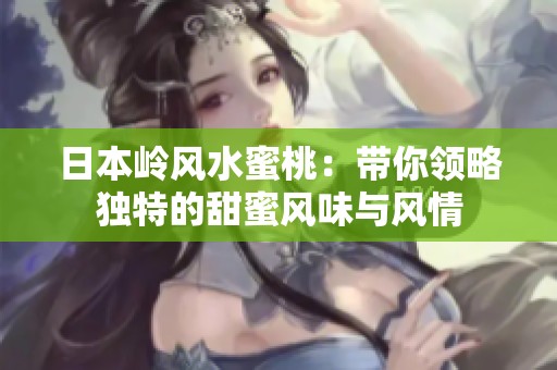 日本岭风水蜜桃：带你领略独特的甜蜜风味与风情
