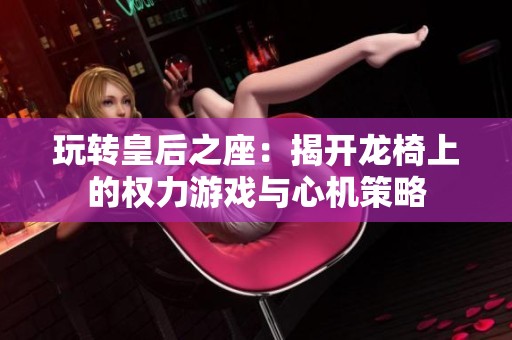 玩转皇后之座：揭开龙椅上的权力游戏与心机策略