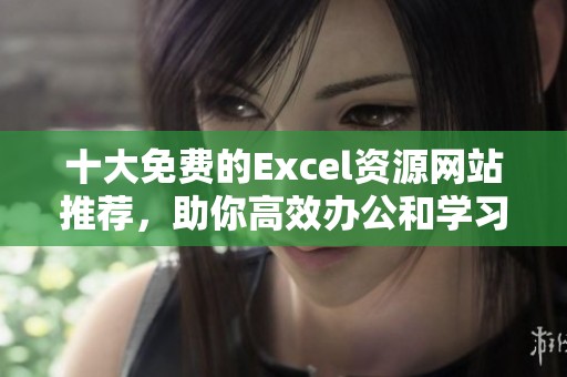 十大免费的Excel资源网站推荐，助你高效办公和学习