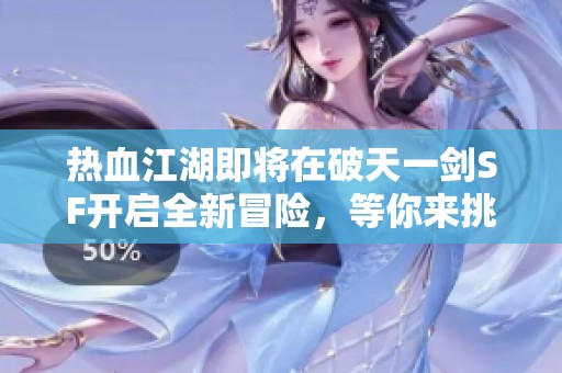 热血江湖即将在破天一剑SF开启全新冒险，等你来挑战！