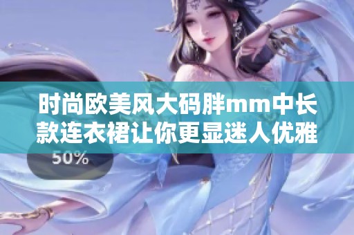 时尚欧美风大码胖mm中长款连衣裙让你更显迷人优雅