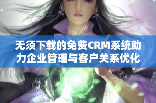 无须下载的免费CRM系统助力企业管理与客户关系优化