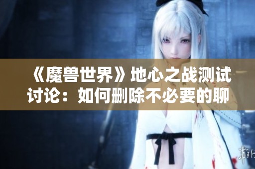 《魔兽世界》地心之战测试讨论：如何删除不必要的聊天频道信息