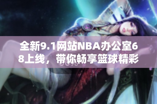 全新9.1网站NBA办公室68上线，带你畅享篮球精彩时刻