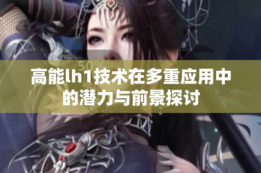 高能lh1技术在多重应用中的潜力与前景探讨
