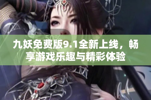 九妖免费版9.1全新上线，畅享游戏乐趣与精彩体验