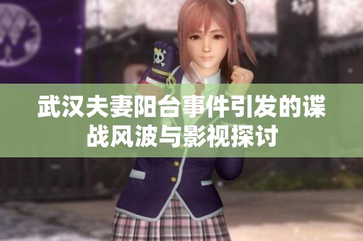 武汉夫妻阳台事件引发的谍战风波与影视探讨