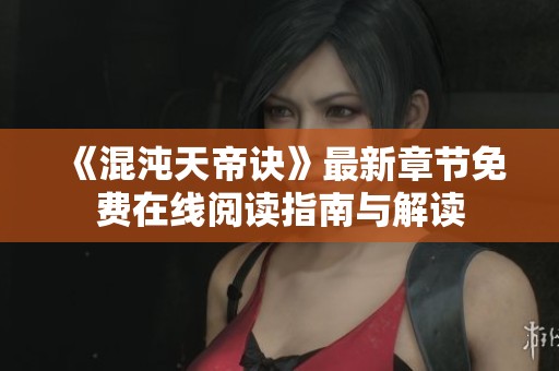 《混沌天帝诀》最新章节免费在线阅读指南与解读