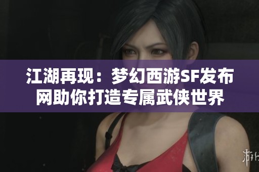 江湖再现：梦幻西游SF发布网助你打造专属武侠世界
