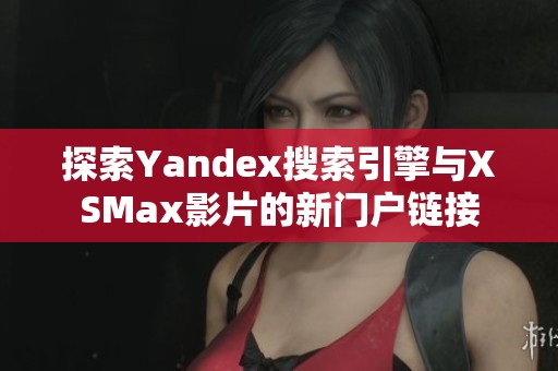探索Yandex搜索引擎与XSMax影片的新门户链接
