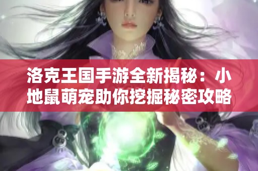 洛克王国手游全新揭秘：小地鼠萌宠助你挖掘秘密攻略！