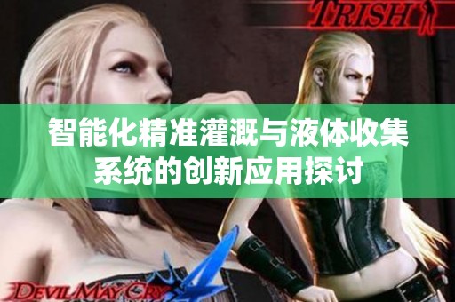 智能化精准灌溉与液体收集系统的创新应用探讨