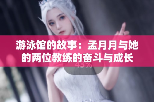 游泳馆的故事：孟月月与她的两位教练的奋斗与成长