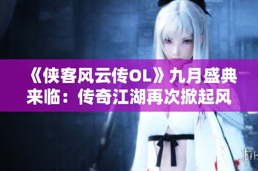 《侠客风云传OL》九月盛典来临：传奇江湖再次掀起风云波澜！