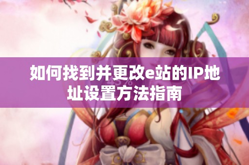 如何找到并更改e站的IP地址设置方法指南