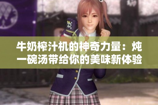 牛奶榨汁机的神奇力量：炖一碗汤带给你的美味新体验