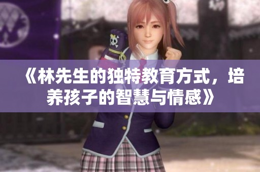 《林先生的独特教育方式，培养孩子的智慧与情感》