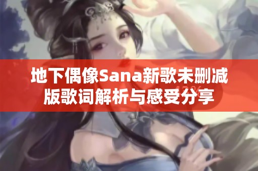 地下偶像Sana新歌未删减版歌词解析与感受分享