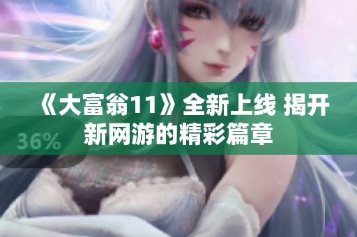 《大富翁11》全新上线 揭开新网游的精彩篇章