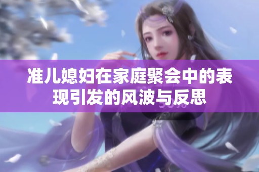 准儿媳妇在家庭聚会中的表现引发的风波与反思