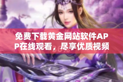 免费下载黄金网站软件APP在线观看，尽享优质视频体验