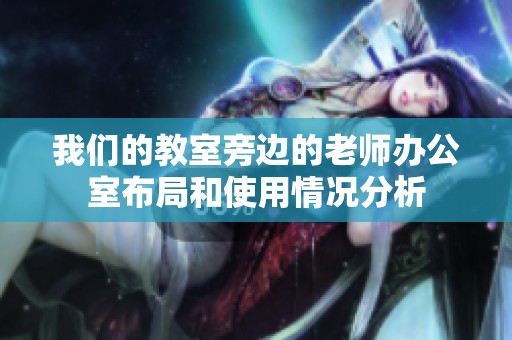 我们的教室旁边的老师办公室布局和使用情况分析