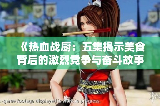 《热血战厨：五集揭示美食背后的激烈竞争与奋斗故事》